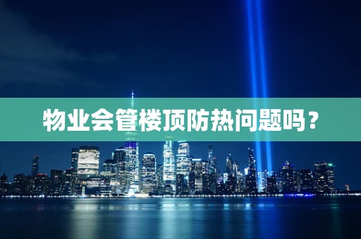 物业会管楼顶防热问题吗？