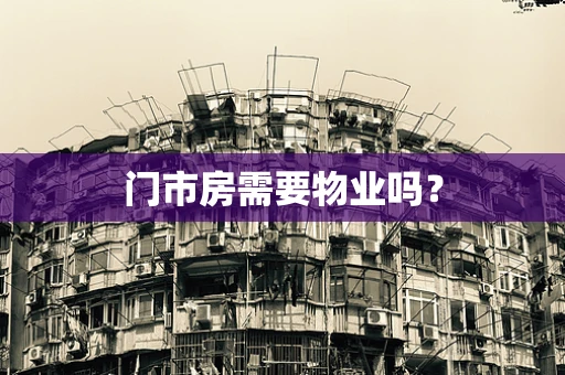 门市房需要物业吗？
