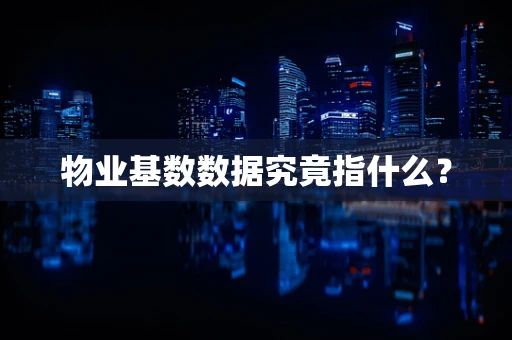 物业基数数据究竟指什么？