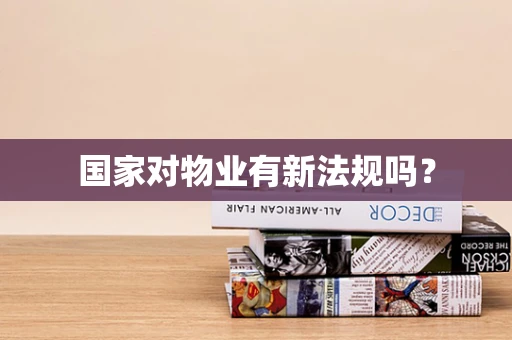 国家对物业有新法规吗？