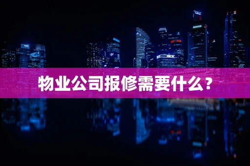 物业公司报修需要什么？