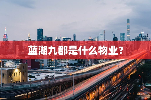蓝湖九郡是什么物业？