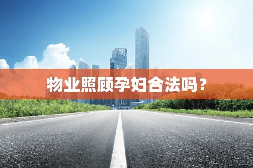 物业照顾孕妇合法吗？