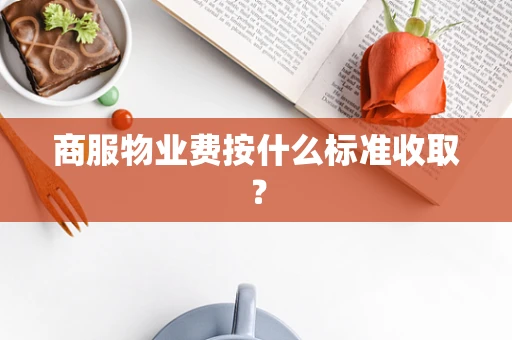 商服物业费按什么标准收取？