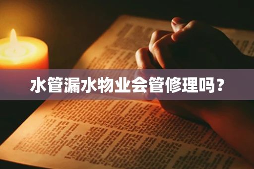 水管漏水物业会管修理吗？