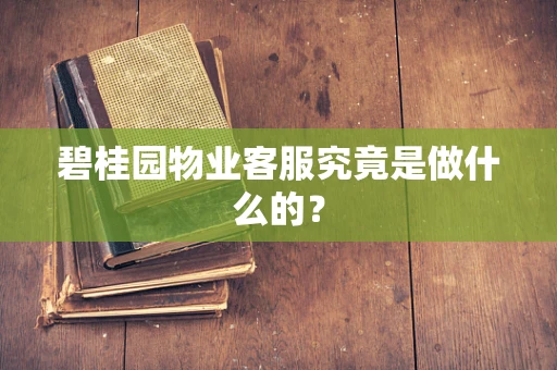 碧桂园物业客服究竟是做什么的？