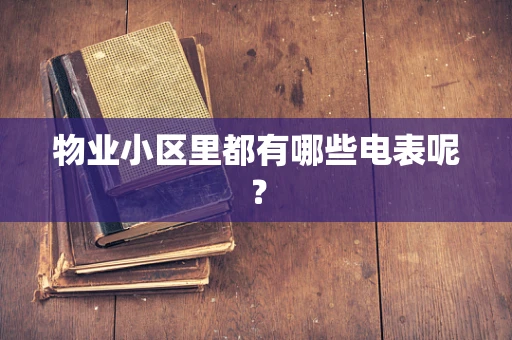 物业小区里都有哪些电表呢？