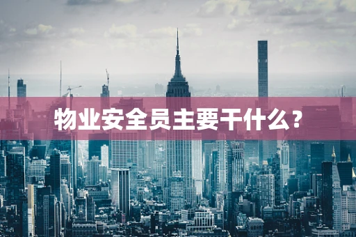 物业安全员主要干什么？