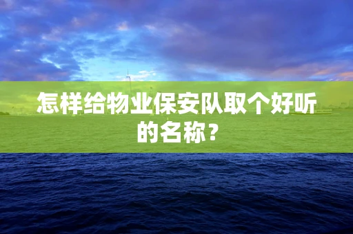 怎样给物业保安队取个好听的名称？