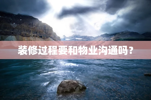 装修过程要和物业沟通吗？