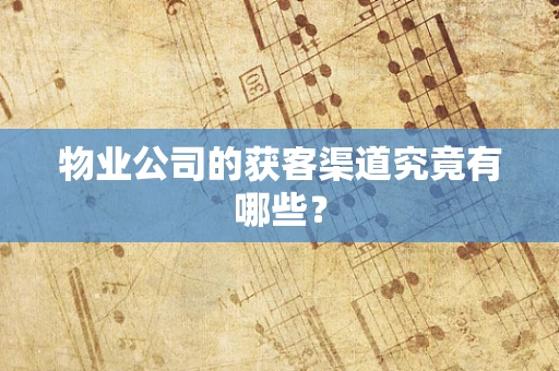 物业公司的获客渠道究竟有哪些？