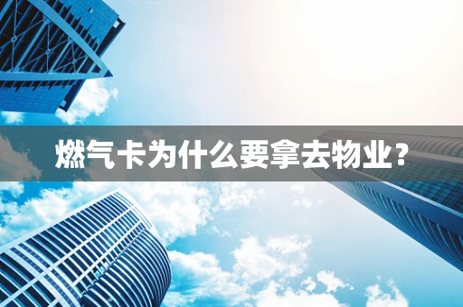 燃气卡为什么要拿去物业？