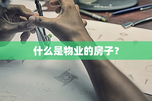 什么是物业的房子？