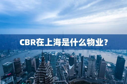 CBR在上海是什么物业？