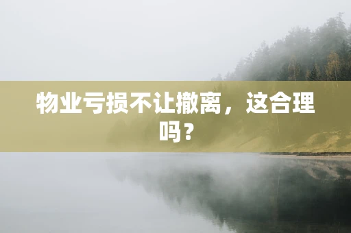 物业亏损不让撤离，这合理吗？