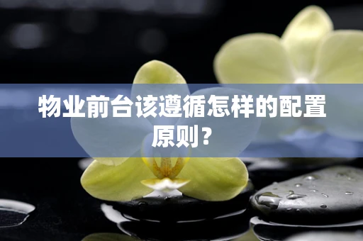物业前台该遵循怎样的配置原则？