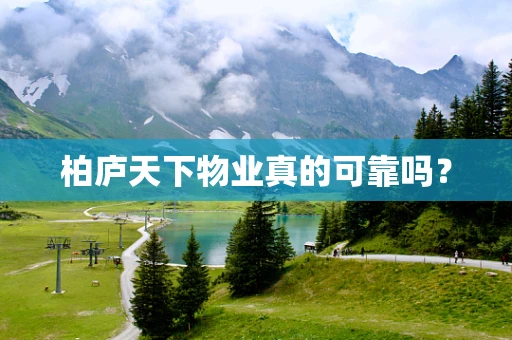 柏庐天下物业真的可靠吗？
