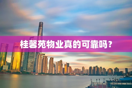 桂馨苑物业真的可靠吗？