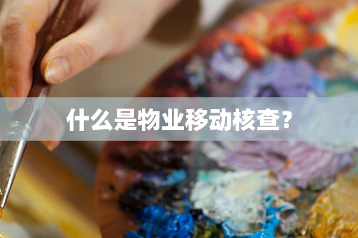 什么是物业移动核查？