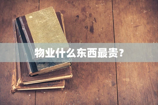 物业什么东西最贵？