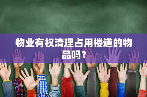 物业有权清理占用楼道的物品吗？
