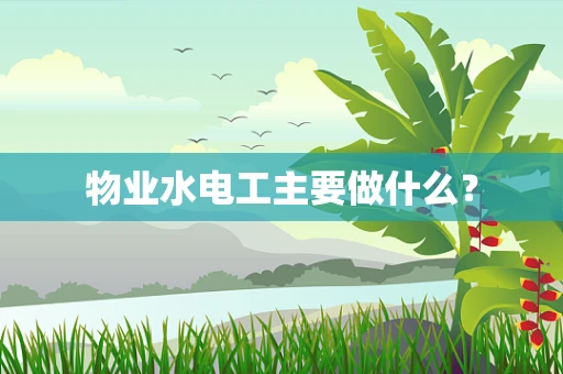 物业水电工主要做什么？