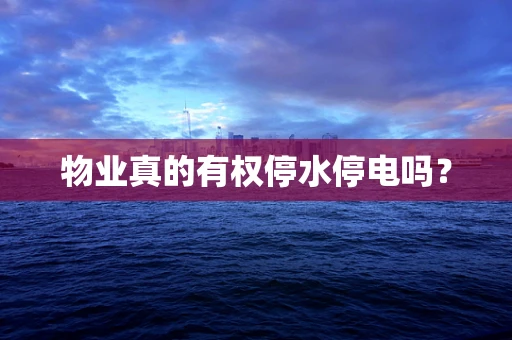 物业真的有权停水停电吗？