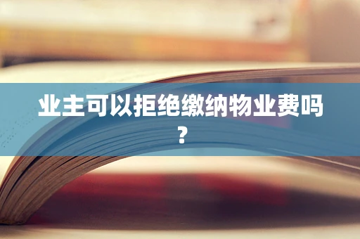 业主可以拒绝缴纳物业费吗？