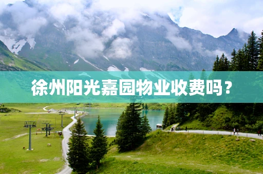 徐州阳光嘉园物业收费吗？