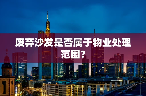 废弃沙发是否属于物业处理范围？