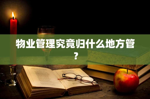 物业管理究竟归什么地方管？