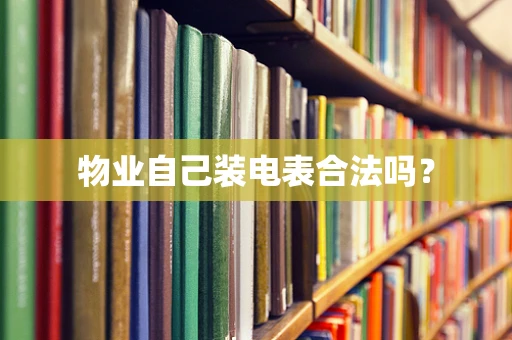 物业自己装电表合法吗？