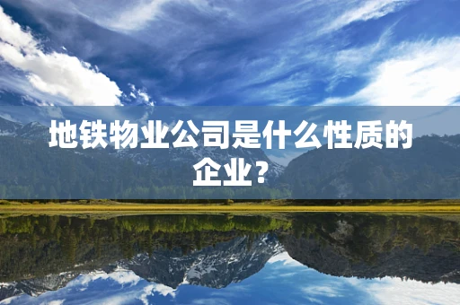 地铁物业公司是什么性质的企业？