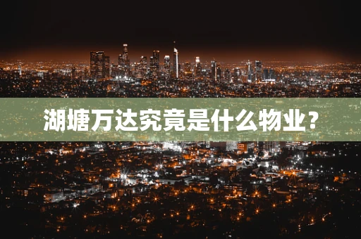 湖塘万达究竟是什么物业？