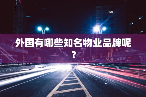 外国有哪些知名物业品牌呢？
