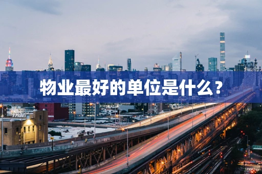 物业最好的单位是什么？