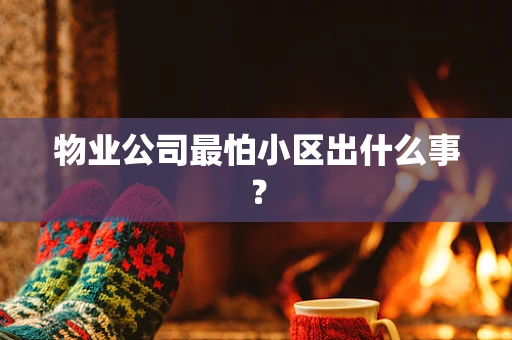 物业公司最怕小区出什么事？