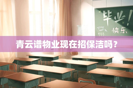 青云谱物业现在招保洁吗？