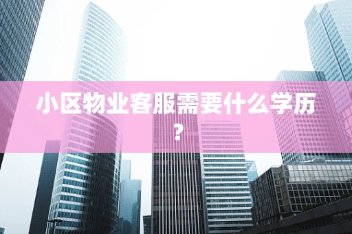 小区物业客服需要什么学历？