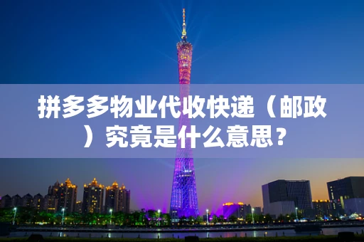 拼多多物业代收快递（邮政）究竟是什么意思？