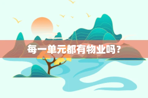 每一单元都有物业吗？
