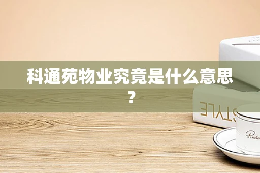 科通苑物业究竟是什么意思？