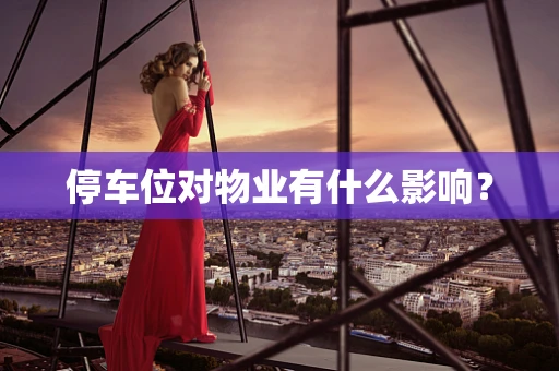 停车位对物业有什么影响？