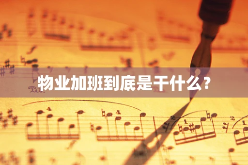 物业加班到底是干什么？