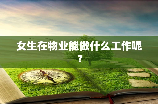 女生在物业能做什么工作呢？