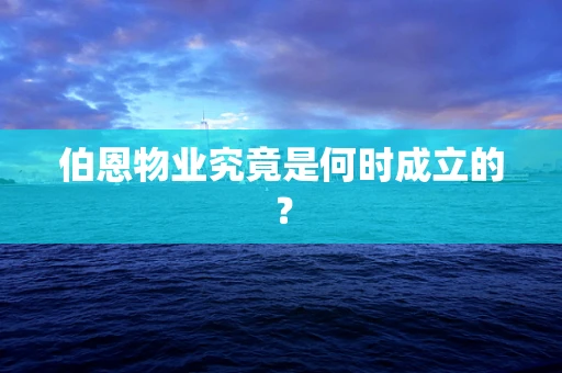 伯恩物业究竟是何时成立的？