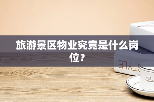 旅游景区物业究竟是什么岗位？