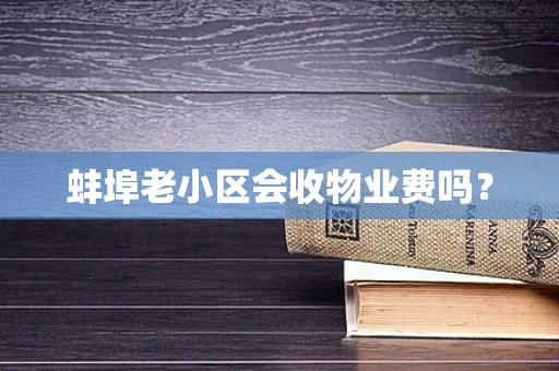 蚌埠老小区会收物业费吗？