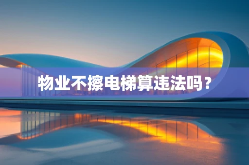 物业不擦电梯算违法吗？