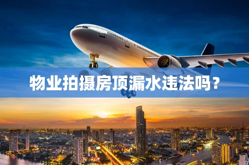 物业拍摄房顶漏水违法吗？